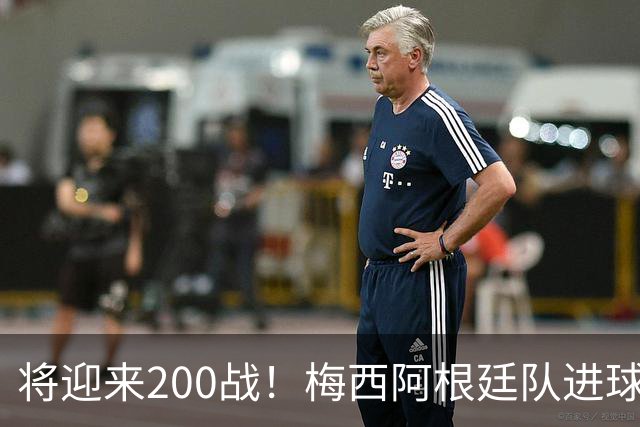 将迎来200战！梅西阿根廷队进球分布：对玻利维亚打进11球最多